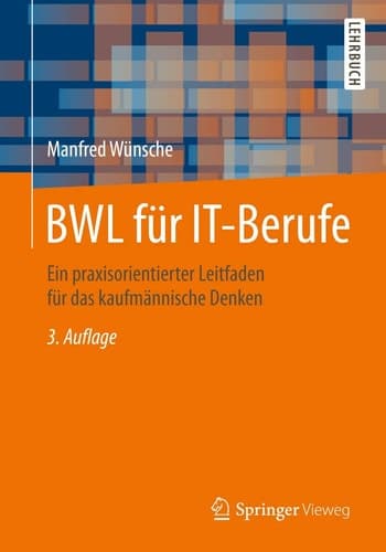 BWL für IT-Berufe Ein praxisorientierter Leitfaden für das kaufmännische Denken