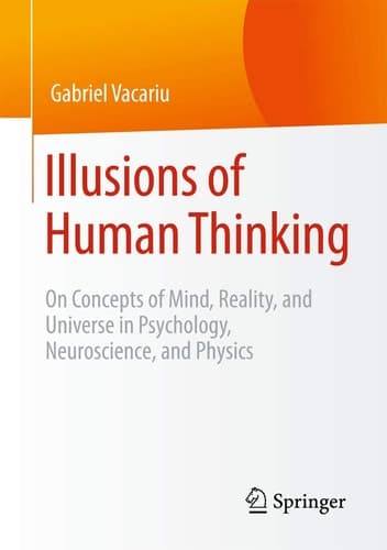 Illusions of Human Thinking On Concepts of Mind, Reality, and Universe in Psychology, Neuroscience, and Physics