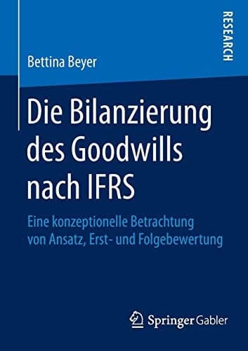 Die Bilanzierung des Goodwills nach IFRS Eine konzeptionelle Betrachtung von Ansatz, Erst- und Folgebewertung