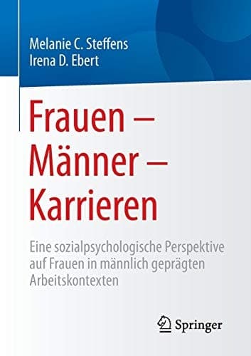 Frauen – Männer – Karrieren Eine sozialpsychologische Perspektive auf Frauen in männlich geprägten Arbeitskontexten