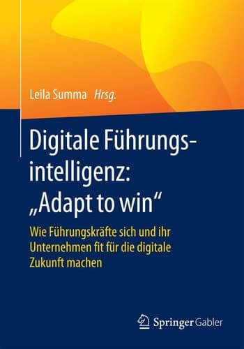 Digitale Führungsintelligenz: "Adapt to win" Wie Führungskräfte sich und ihr Unternehmen fit für die digitale Zukunft machen