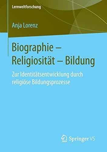 Biographie – Religiosität – Bildung Zur Identitätsentwicklung durch religiöse Bildungsprozesse