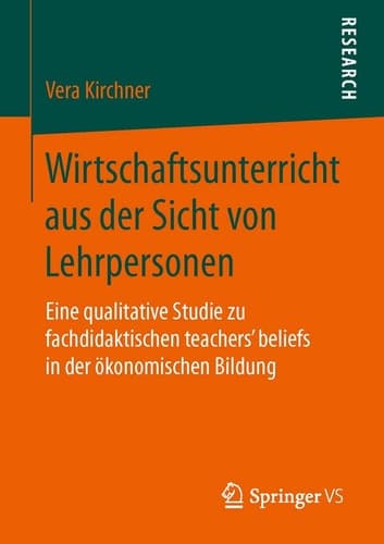Wirtschaftsunterricht aus der Sicht von Lehrpersonen Eine qualitative Studie zu fachdidaktischen teachers‘ beliefs in der ökonomischen Bildung
