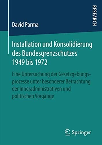 Installation und Konsolidierung des Bundesgrenzschutzes 1949 bis 1972 Eine Untersuchung der Gesetzgebungsprozesse unter besonderer Betrachtung der inneradministrativen und politischen Vorgänge