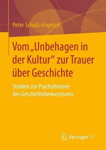 Vom „Unbehagen in der Kultur“ zur Trauer über Geschichte Studien zur Psychohistorie des Geschichtsbewusstseins