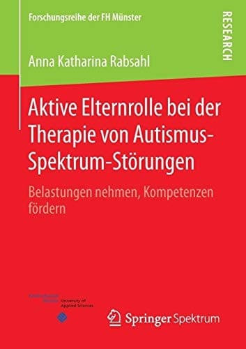 Aktive Elternrolle bei der Therapie von Autismus-Spektrum-Störungen Belastungen nehmen, Kompetenzen fördern