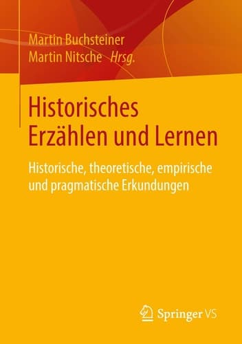 Historisches Erzählen und Lernen Historische, theoretische, empirische und pragmatische Erkundungen