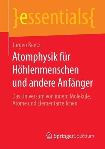 Atomphysik für Höhlenmenschen und andere Anfänger Das Universum von innen: Moleküle, Atome und Elementarteilchen