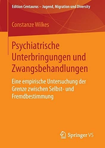 Psychiatrische Unterbringungen und Zwangsbehandlungen Eine empirische Untersuchung der Grenze zwischen Selbst- und Fremdbestimmung