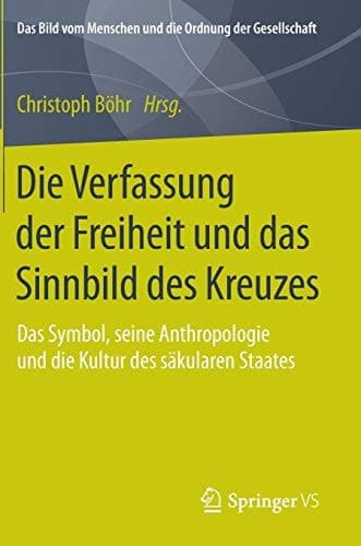 Die Verfassung der Freiheit und das Sinnbild des Kreuzes Das Symbol, seine Anthropologie und die Kultur des säkularen Staates
