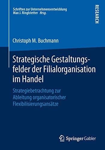 Strategische Gestaltungsfelder der Filialorganisation im Handel Strategiebetrachtung zur Ableitung organisatorischer Flexibilisierungsansätze