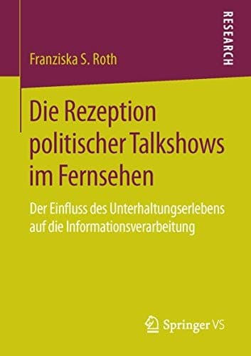 Die Rezeption politischer Talkshows im Fernsehen Der Einfluss des Unterhaltungserlebens auf die Informationsverarbeitung