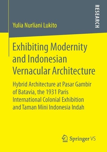 Exhibiting Modernity and Indonesian Vernacular Architecture Hybrid Architecture at Pasar Gambir of Batavia, the 1931 Paris International Colonial Exhibition and Taman Mini Indonesia Indah