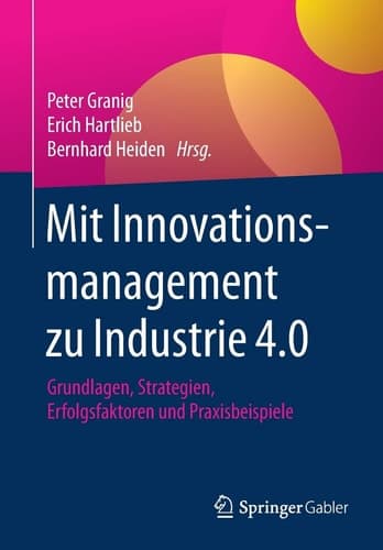 Mit Innovationsmanagement zu Industrie 4.0 Grundlagen, Strategien, Erfolgsfaktoren und Praxisbeispiele
