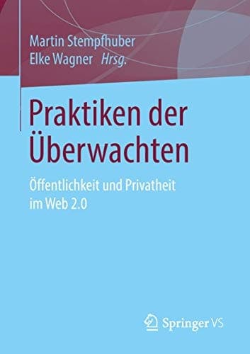 Praktiken der Überwachten Öffentlichkeit und Privatheit im Web 2.0