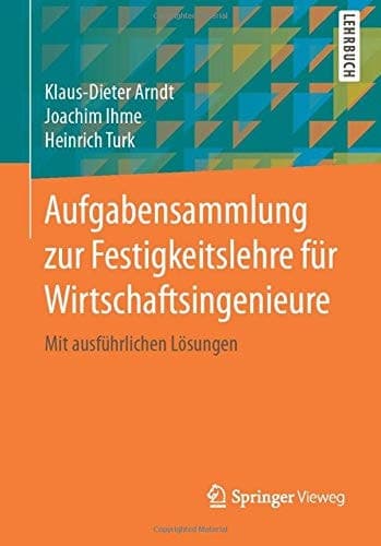 Aufgabensammlung zur Festigkeitslehre für Wirtschaftsingenieure Mit ausführlichen Lösungen