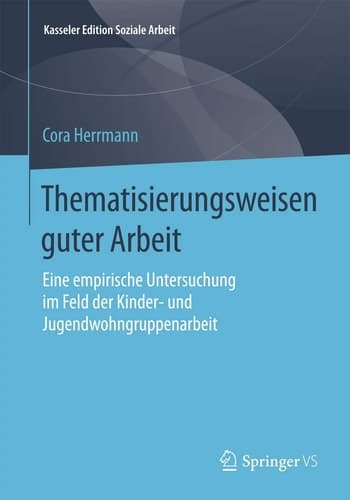 Thematisierungsweisen guter Arbeit Eine empirische Untersuchung im Feld der Kinder- und Jugendwohngruppenarbeit