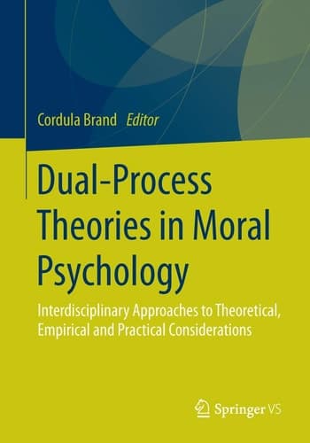 Dual-Process Theories in Moral Psychology Interdisciplinary Approaches to Theoretical, Empirical and Practical Considerations