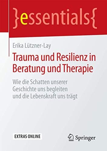 Trauma und Resilienz in Beratung und Therapie Wie die Schatten unserer Geschichte uns begleiten und die Lebenskraft uns trägt