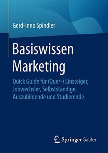 Basiswissen Marketing Quick Guide für (Quer-) Einsteiger, Jobwechsler, Selbstständige, Auszubildende und Studierende