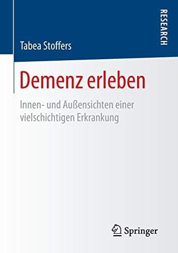 Demenz erleben Innen- und Außensichten einer vielschichtigen Erkrankung