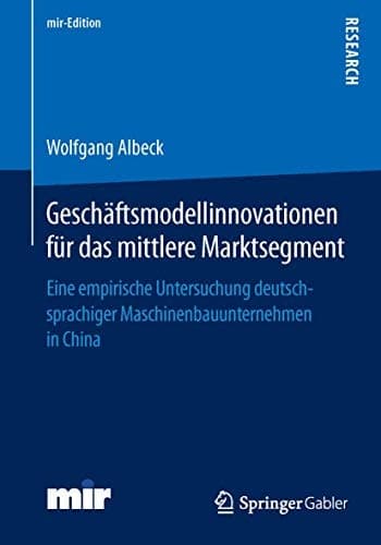 Geschäftsmodellinnovationen für das mittlere Marktsegment Eine empirische Untersuchung deutschsprachiger Maschinenbauunternehmen in China
