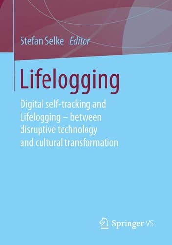 Lifelogging Digital self-tracking and Lifelogging - between disruptive technology and cultural transformation