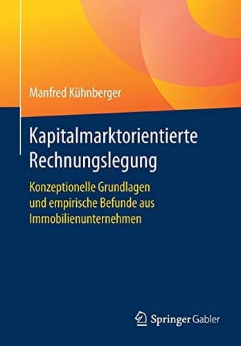 Kapitalmarktorientierte Rechnungslegung Konzeptionelle Grundlagen und empirische Befunde aus Immobilienunternehmen