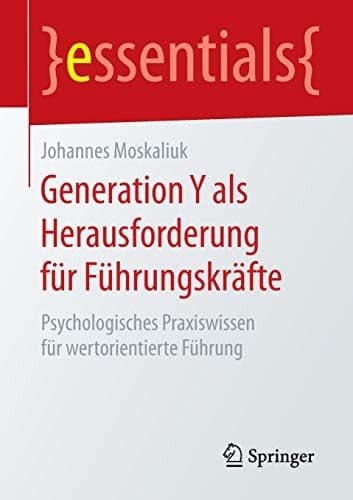 Generation Y als Herausforderung für Führungskräfte Psychologisches Praxiswissen für wertorientierte Führung