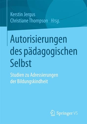 Autorisierungen des pädagogischen Selbst Studien zu Adressierungen der Bildungskindheit