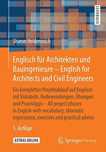 Englisch für Architekten und Bauingenieure - English for Architects and Civil Engineers Ein kompletter Projektablauf auf Englisch mit Vokabeln, Redewendungen, Übungen und Praxistipps - All project phases in English with vocabulary, idiomatic expressions, exercises and practical advice