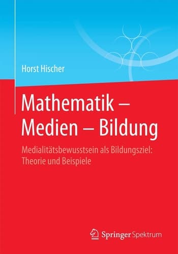 Mathematik – Medien – Bildung Medialitätsbewusstsein als Bildungsziel: Theorie und Beispiele