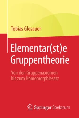 Elementar(st)e Gruppentheorie Von den Gruppenaxiomen bis zum Homomorphiesatz
