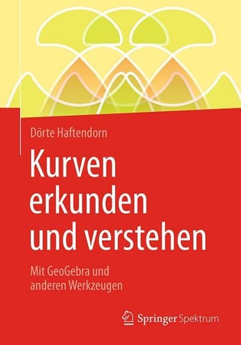 Kurven erkunden und verstehen Mit GeoGebra und anderen Werkzeugen