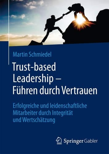 Trust-based Leadership – Führen durch Vertrauen Erfolgreiche und leidenschaftliche Mitarbeiter durch Integrität und Wertschätzung