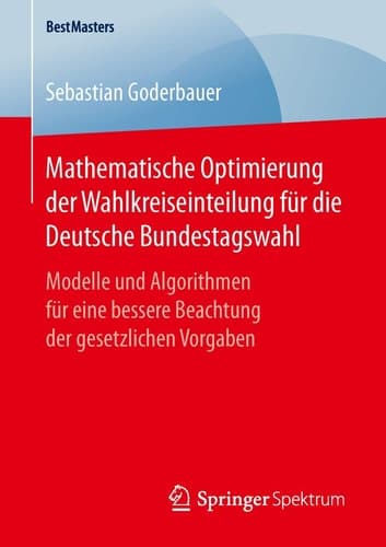 Mathematische Optimierung der Wahlkreiseinteilung für die Deutsche Bundestagswahl Modelle und Algorithmen für eine bessere Beachtung der gesetzlichen Vorgaben