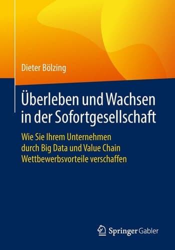 Überleben und Wachsen in der Sofortgesellschaft Wie Sie Ihrem Unternehmen durch Big Data und Value Chain Wettbewerbsvorteile verschaffen