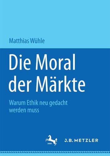 Die Moral der Märkte Warum Ethik neu gedacht werden muss
