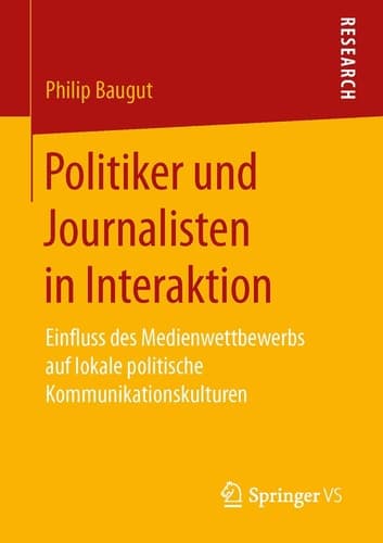 Politiker und Journalisten in Interaktion Einfluss des Medienwettbewerbs auf lokale politische Kommunikationskulturen