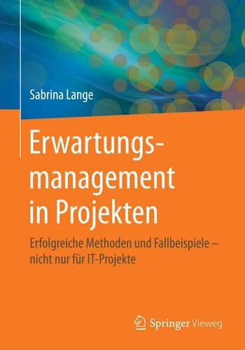 Erwartungsmanagement in Projekten Erfolgreiche Methoden und Fallbeispiele – nicht nur für IT-Projekte