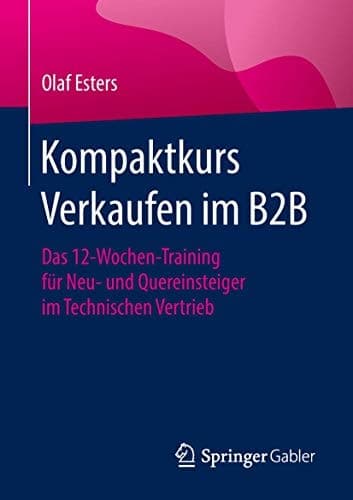 Kompaktkurs Verkaufen im B2B Das 12-Wochen-Training für Neu- und Quereinsteiger im Technischen Vertrieb