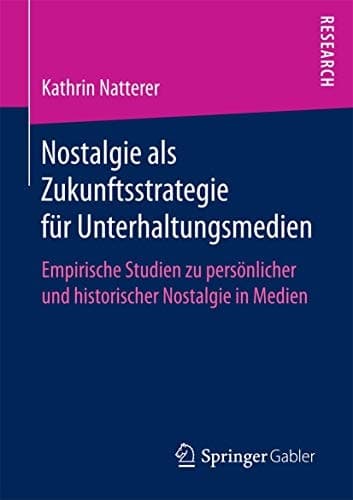 Nostalgie als Zukunftsstrategie für Unterhaltungsmedien Empirische Studien zu persönlicher und historischer Nostalgie in Medien