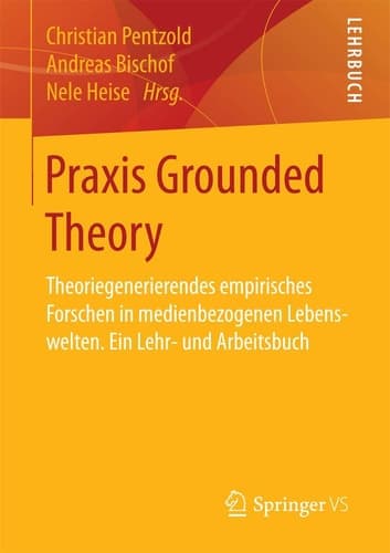 Praxis Grounded Theory Theoriegenerierendes empirisches Forschen in medienbezogenen Lebenswelten. Ein Lehr- und Arbeitsbuch