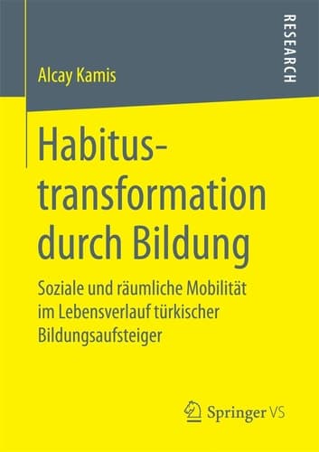 Habitustransformation durch Bildung Soziale und räumliche Mobilität im Lebensverlauf türkischer Bildungsaufsteiger