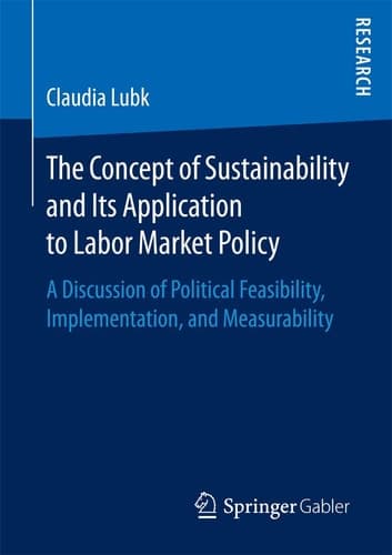 The Concept of Sustainability and Its Application to Labor Market Policy A Discussion of Political Feasibility, Implementation, and Measurability
