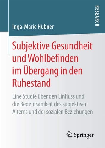 Subjektive Gesundheit und Wohlbefinden im Übergang in den Ruhestand Eine Studie über den Einfluss und die Bedeutsamkeit des subjektiven Alterns und der sozialen Beziehungen