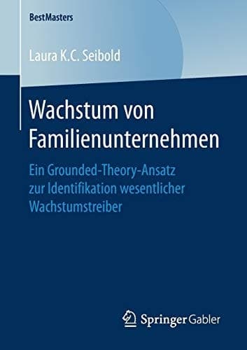 Wachstum von Familienunternehmen Ein Grounded-Theory-Ansatz zur Identifikation wesentlicher Wachstumstreiber