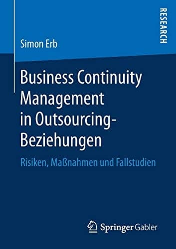 Business Continuity Management in Outsourcing-Beziehungen Risiken, Maßnahmen und Fallstudien