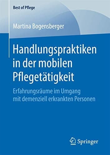 Handlungspraktiken in der mobilen Pflegetätigkeit Erfahrungsräume im Umgang mit demenziell erkrankten Personen