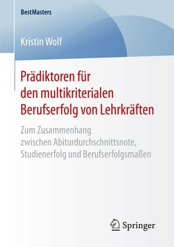 Prädiktoren für den multikriterialen Berufserfolg von Lehrkräften Zum Zusammenhang zwischen Abiturdurchschnittsnote, Studienerfolg und Berufserfolgsmaßen